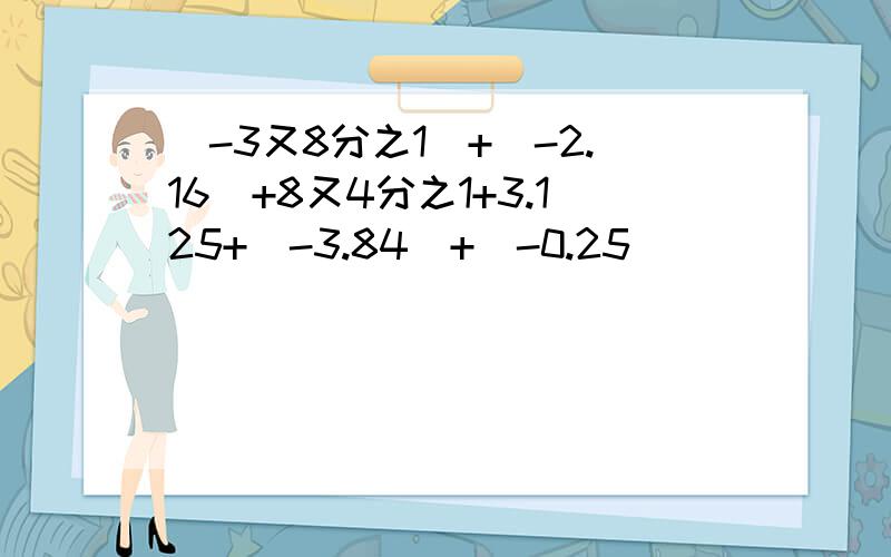 (-3又8分之1)+(-2.16)+8又4分之1+3.125+（-3.84）+（-0.25）
