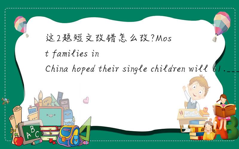 这2题短文改错怎么改?Most families in China hoped their single children will 61.______have a happy future,so they are very strict in their children.62.______So do teachers in schools!Many children are given so much 63.______homework that they