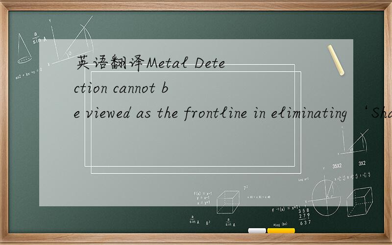 英语翻译Metal Detection cannot be viewed as the frontline in eliminating ‘Sharps’ contamination,it is only a final insurance