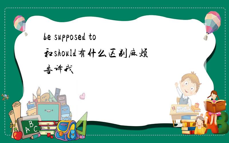 be supposed to和should有什么区别麻烦告诉我