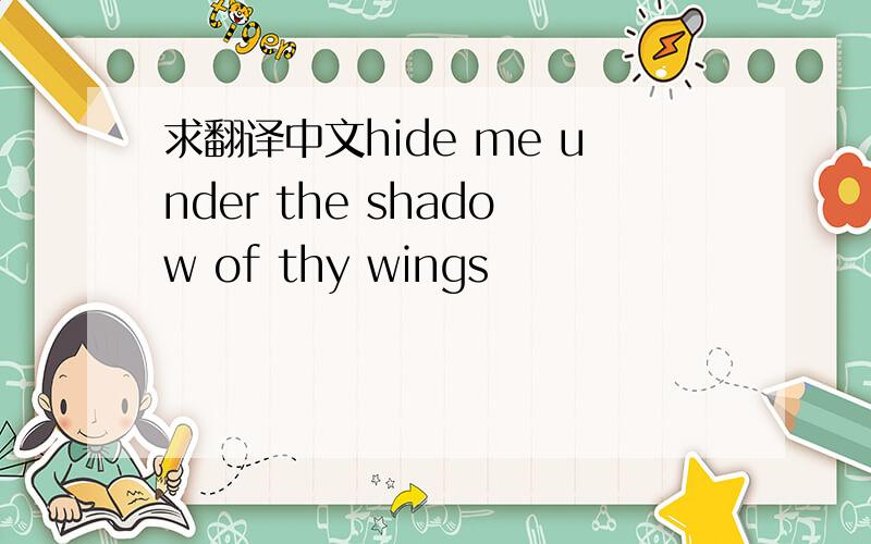 求翻译中文hide me under the shadow of thy wings