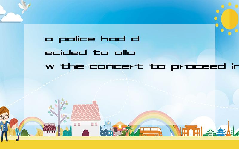 a police had decided to allow the concert to proceed in order to avoid further trouble