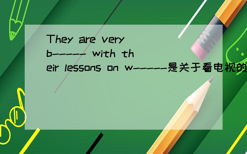 They are very b----- with their lessons on w-----是关于看电视的