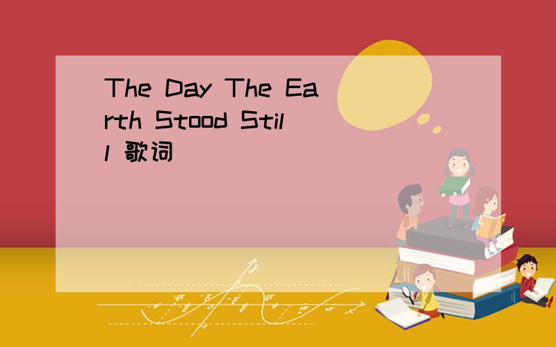 The Day The Earth Stood Still 歌词