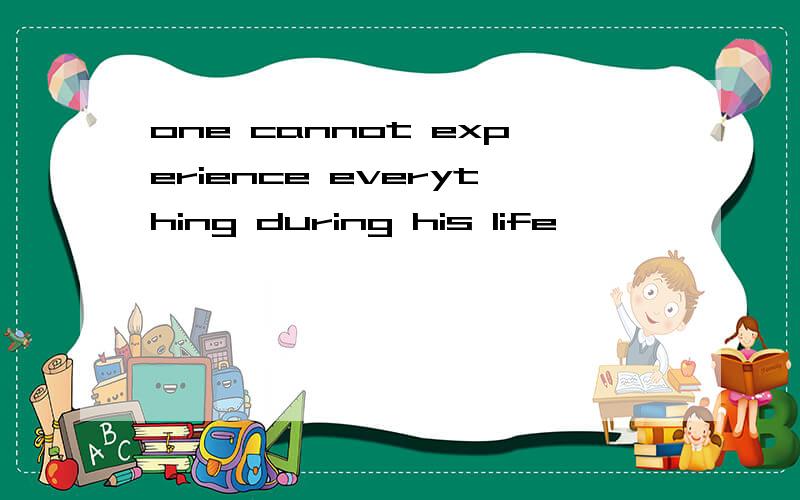 one cannot experience everything during his life