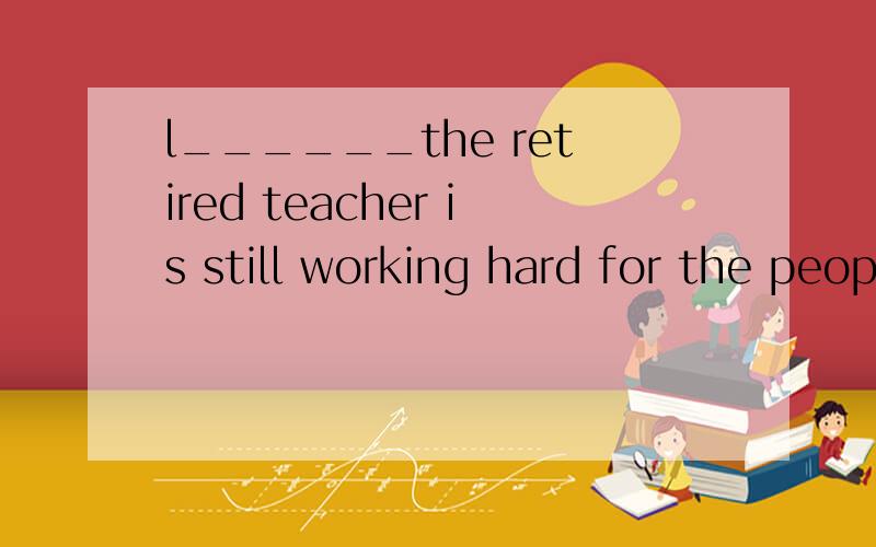 l______the retired teacher is still working hard for the people .A.though old he is B.unless he is old C.old ao he is D.however he is old我觉得应该选A但答案是C,