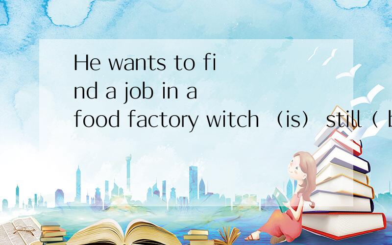 He wants to find a job in a food factory witch （is） still（ being built） 为什么这么写