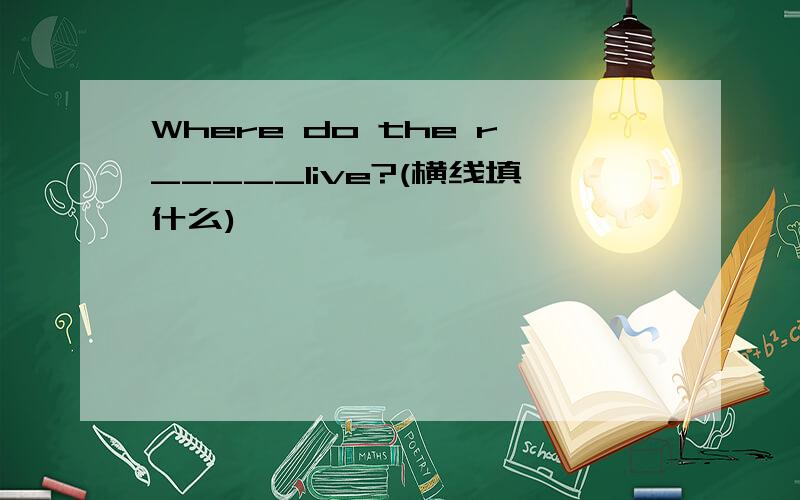 Where do the r_____live?(横线填什么)