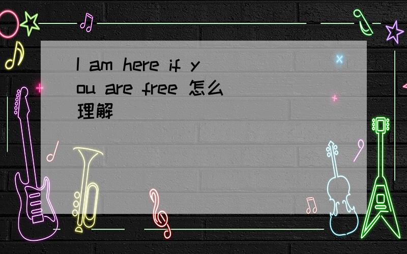 I am here if you are free 怎么理解