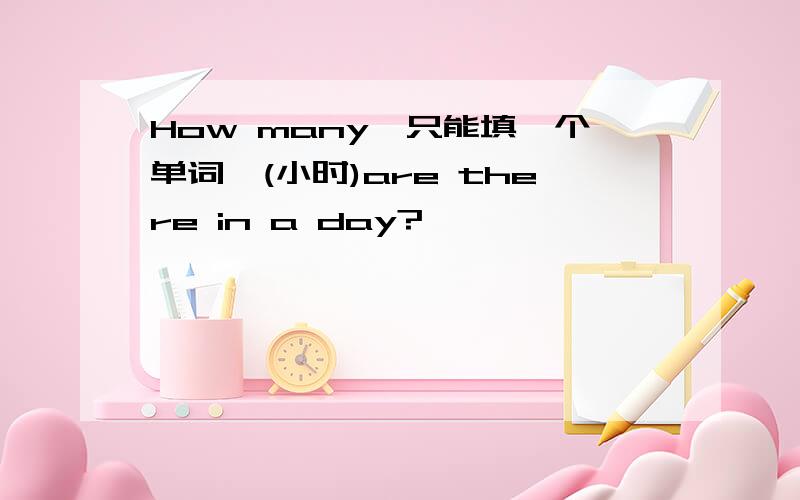 How many《只能填一个单词》(小时)are there in a day?