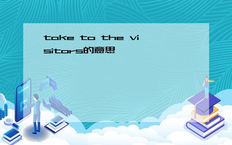 take to the visitors的意思