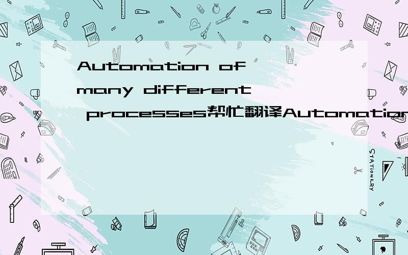 Automation of many different processes帮忙翻译Automation of many different processes, such as controlling machines or factory assembly lines, is operated through the use of small computers called programmable logic controller (PLC)