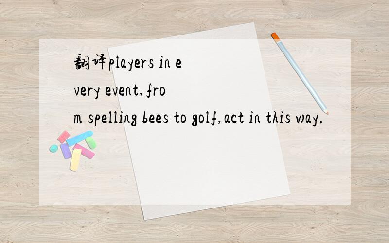 翻译players in every event,from spelling bees to golf,act in this way.