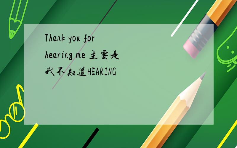 Thank you for hearing me 主要是我不知道HEARING