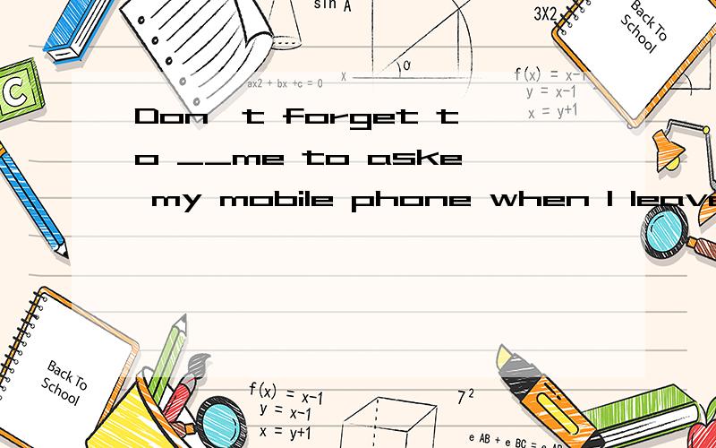 Don't forget to __me to aske my mobile phone when I leave,for I am very forgetfulA.warn B.encourage C.persuade D.remind