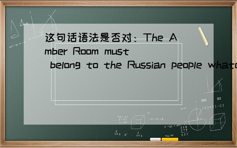 这句话语法是否对：The Amber Room must belong to the Russian people whatever who will find it.