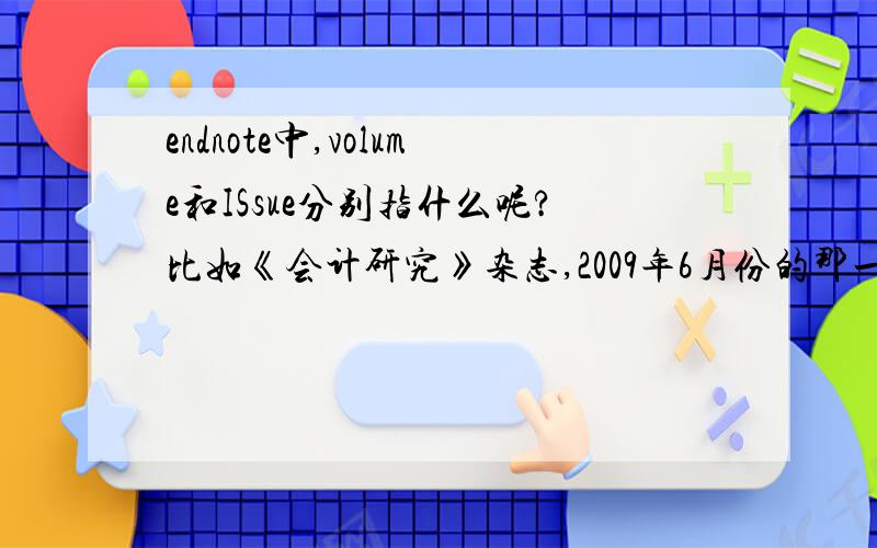 endnote中,volume和ISsue分别指什么呢?比如《会计研究》杂志,2009年6月份的那一期.英文文献一般都有issue和volume但中文文献很多都没有vol的,这两个词到底如何翻译?