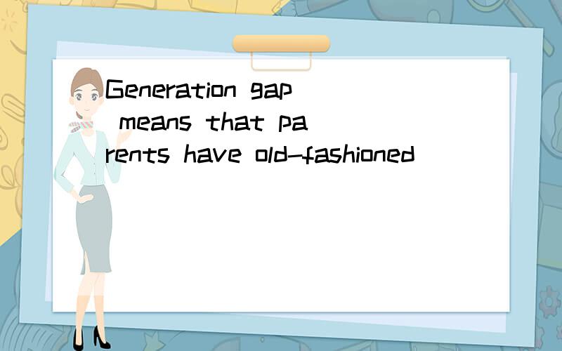 Generation gap means that parents have old-fashioned _____ while the young have the opposite.a、spendingb、valuesc、costd、worth