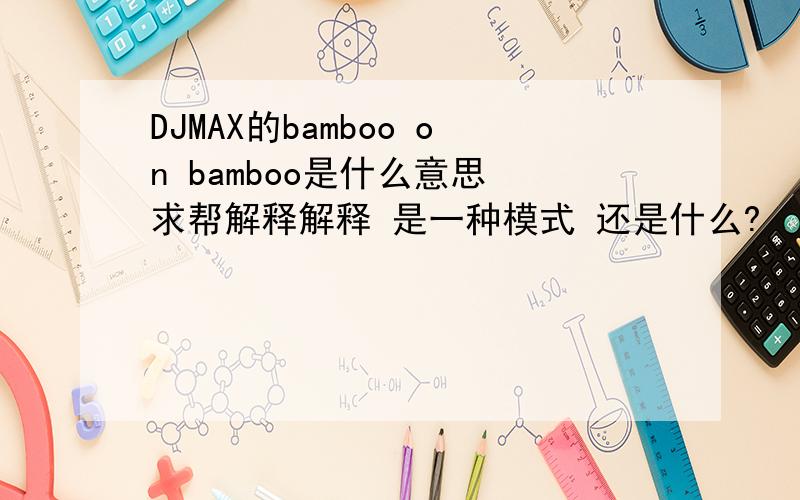 DJMAX的bamboo on bamboo是什么意思 求帮解释解释 是一种模式 还是什么?