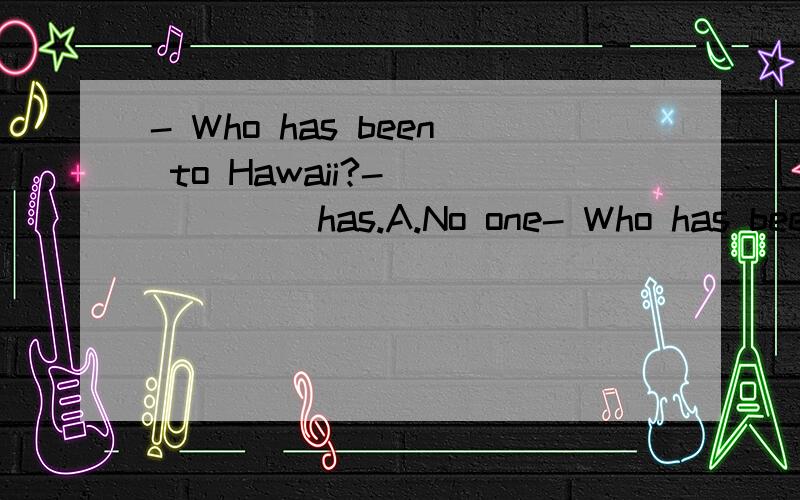- Who has been to Hawaii?- _____ has.A.No one- Who has been to Hawaii?- _____ has.A.No one B.I C.All of us D.None