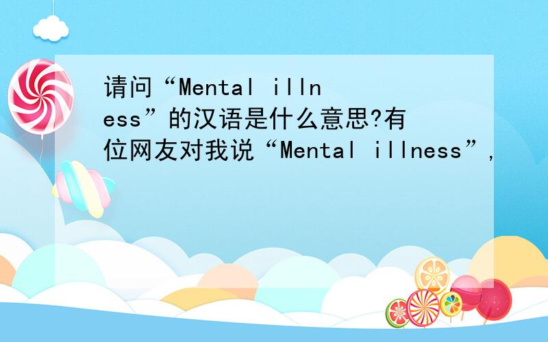 请问“Mental illness”的汉语是什么意思?有位网友对我说“Mental illness”,