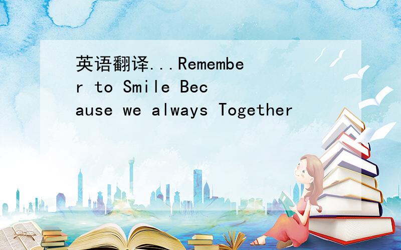 英语翻译...Remember to Smile Because we always Together