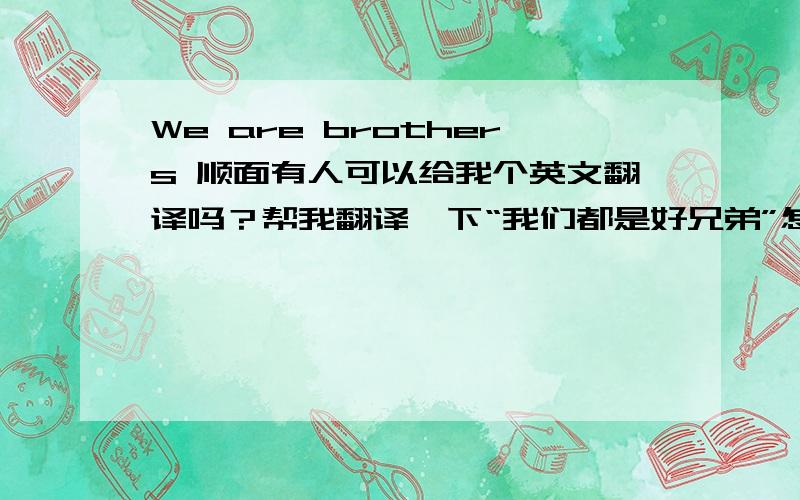We are brothers 顺面有人可以给我个英文翻译吗？帮我翻译一下“我们都是好兄弟”怎么写英文