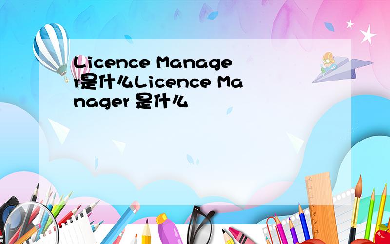 Licence Manager是什么Licence Manager 是什么