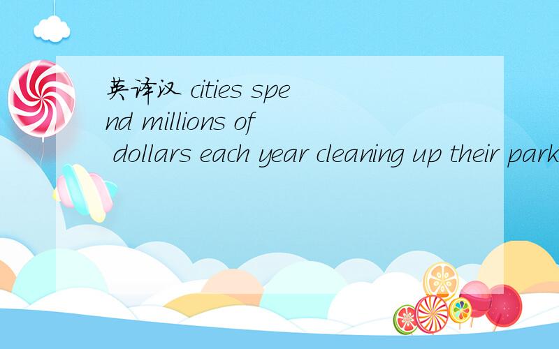 英译汉 cities spend millions of dollars each year cleaning up their parks
