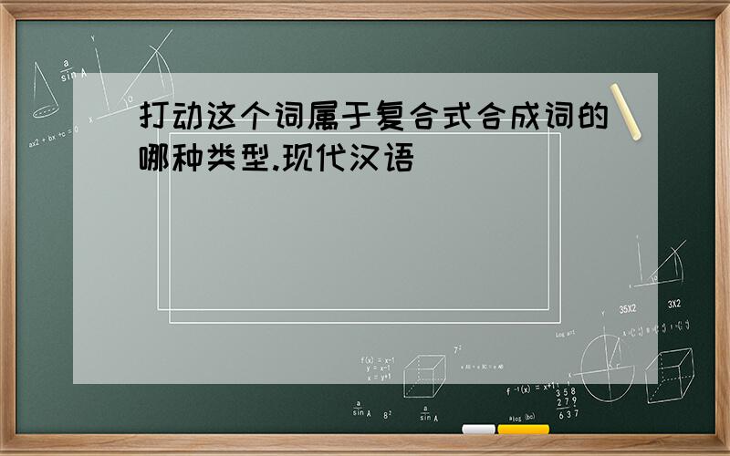 打动这个词属于复合式合成词的哪种类型.现代汉语