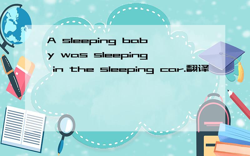 A sleeping baby was sleeping in the sleeping car.翻译