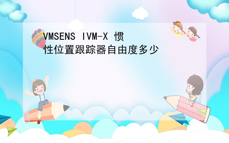VMSENS IVM-X 惯性位置跟踪器自由度多少