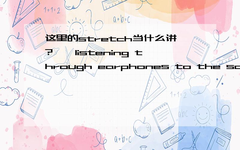 这里的stretch当什么讲?……listening through earphones to the same monotonous beats for long stretches encourages kids to^^^^^