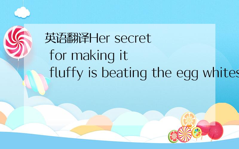 英语翻译Her secret for making it fluffy is beating the egg whites and yolks separately.