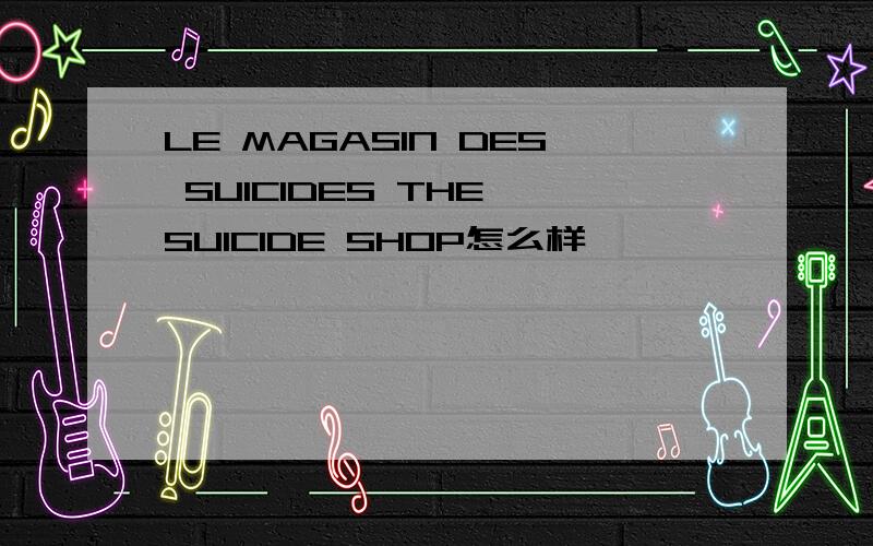 LE MAGASIN DES SUICIDES THE SUICIDE SHOP怎么样