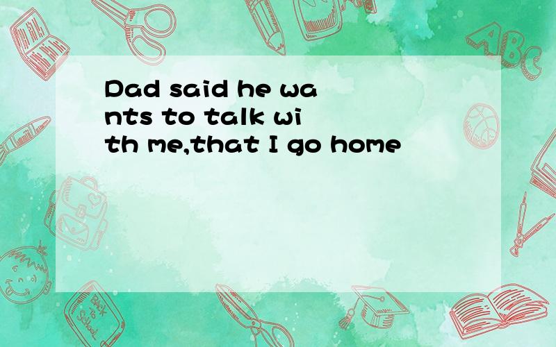 Dad said he wants to talk with me,that I go home