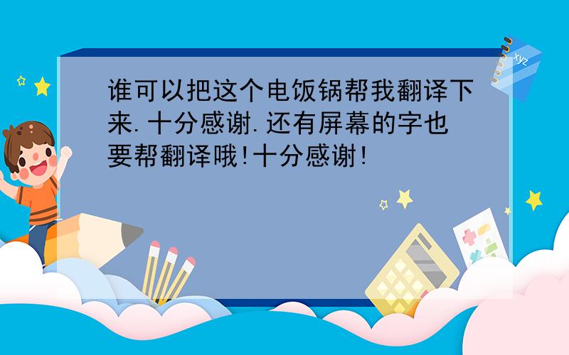 谁可以把这个电饭锅帮我翻译下来.十分感谢.还有屏幕的字也要帮翻译哦!十分感谢!