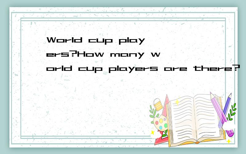 World cup players?How many world cup players are there?