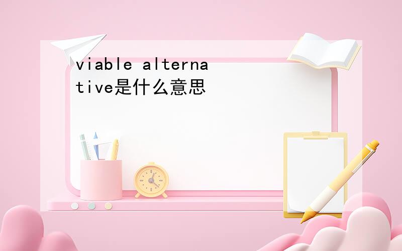 viable alternative是什么意思