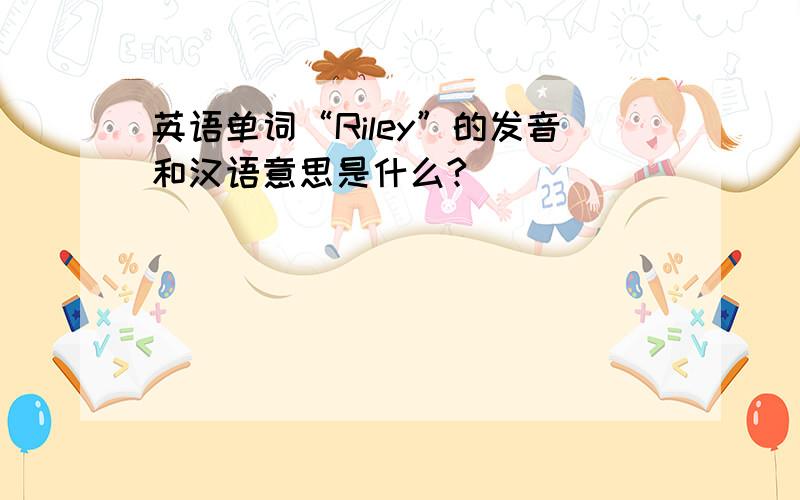 英语单词“Riley”的发音和汉语意思是什么?