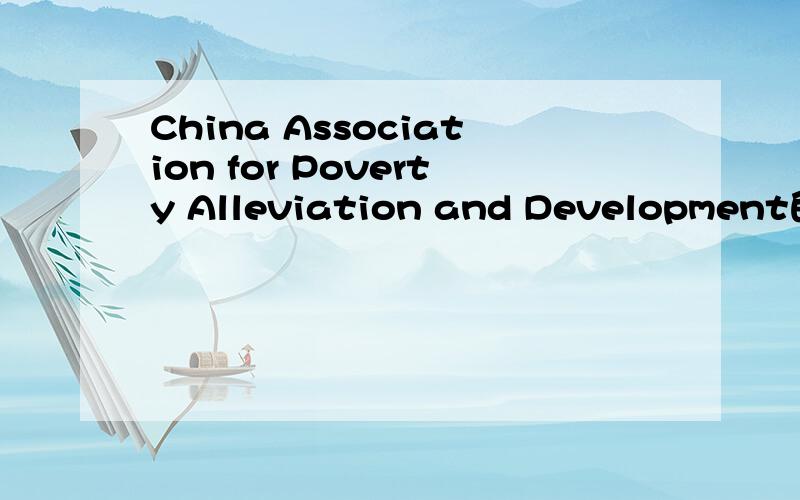 China Association for Poverty Alleviation and Development的准确中文名.