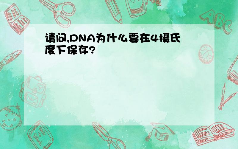 请问,DNA为什么要在4摄氏度下保存?