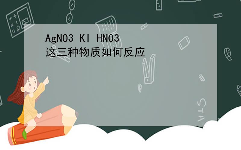 AgNO3 KI HNO3 这三种物质如何反应