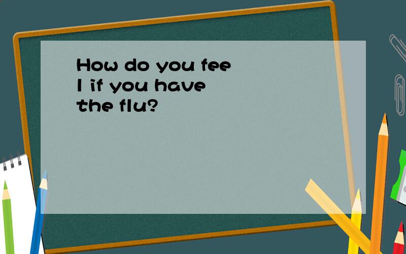 How do you feel if you have the flu?
