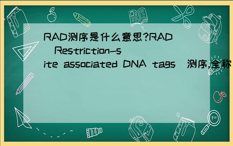RAD测序是什么意思?RAD（Restriction-site associated DNA tags）测序,全称是什么意思?搜索的半天只看到是什么简单化基因组测序的一种.请问是什么意思嘞?