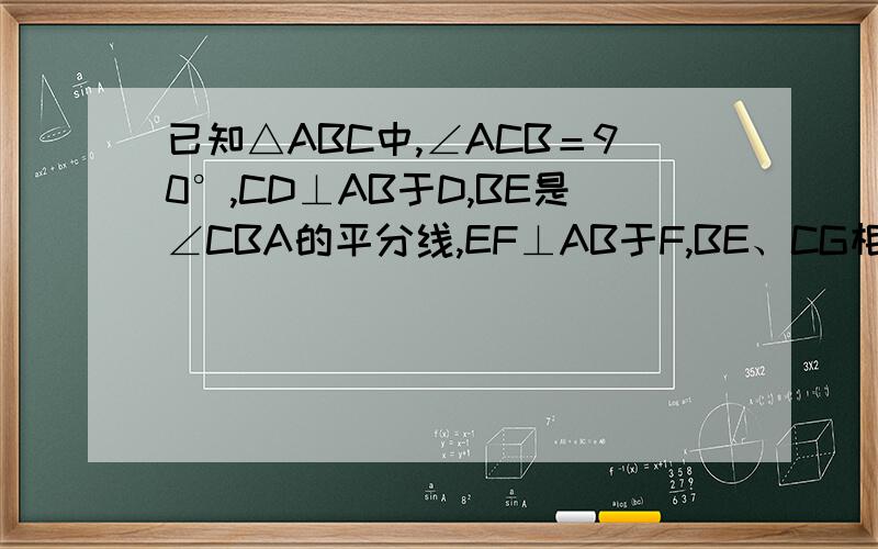 已知△ABC中,∠ACB＝90°,CD⊥AB于D,BE是∠CBA的平分线,EF⊥AB于F,BE、CG相交于点G求证：（1）CE＝CG.（2）四边形CEFG是菱形.