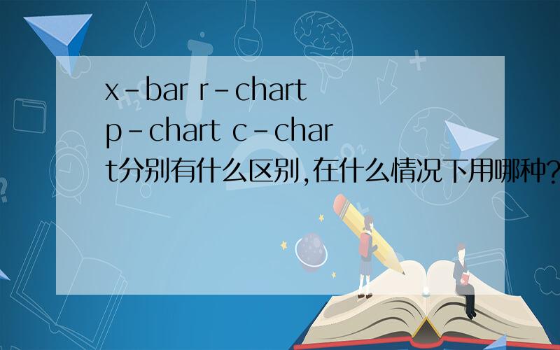 x-bar r-chart p-chart c-chart分别有什么区别,在什么情况下用哪种?