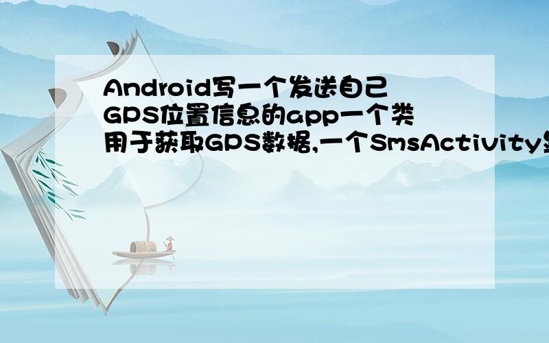 Android写一个发送自己GPS位置信息的app一个类用于获取GPS数据,一个SmsActivity显示界面,短信内容来自GPS类,String message=