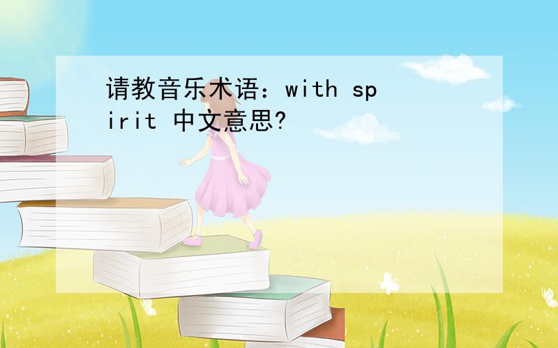 请教音乐术语：with spirit 中文意思?