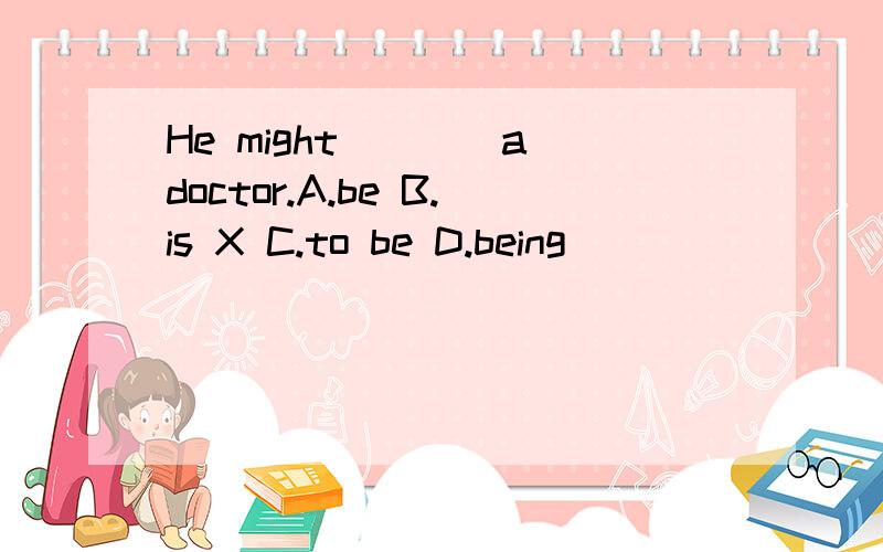 He might____a doctor.A.be B.is X C.to be D.being